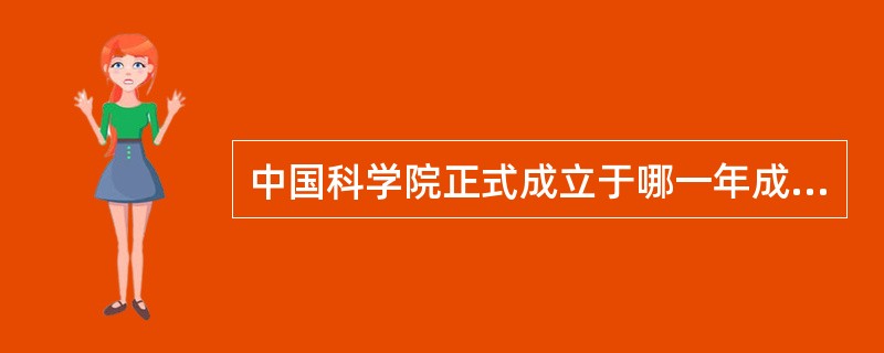 中国科学院正式成立于哪一年成立？首任院长是谁？