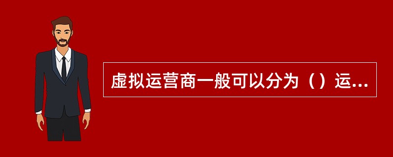 虚拟运营商一般可以分为（）运营商和（）运营商等主要类型。