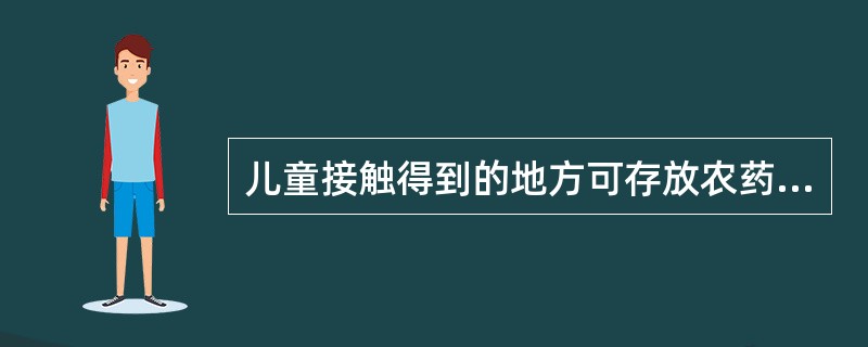 儿童接触得到的地方可存放农药、杀虫剂和药品等有毒物品。