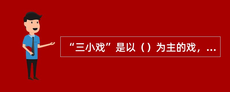 “三小戏”是以（）为主的戏，如《拾玉镯》、《柜中缘》等。