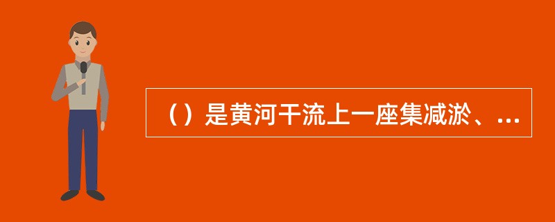 （）是黄河干流上一座集减淤、防洪、供水灌溉、发电等为一体的大型综合水利工程，可使