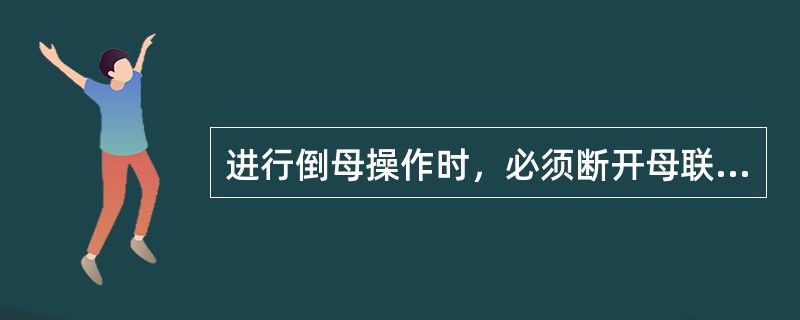 进行倒母操作时，必须断开母联开关的（）。