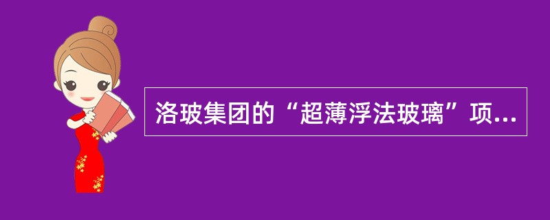 洛玻集团的“超薄浮法玻璃”项目获2006年度国家科技进步奖一等奖，这是改革开放以