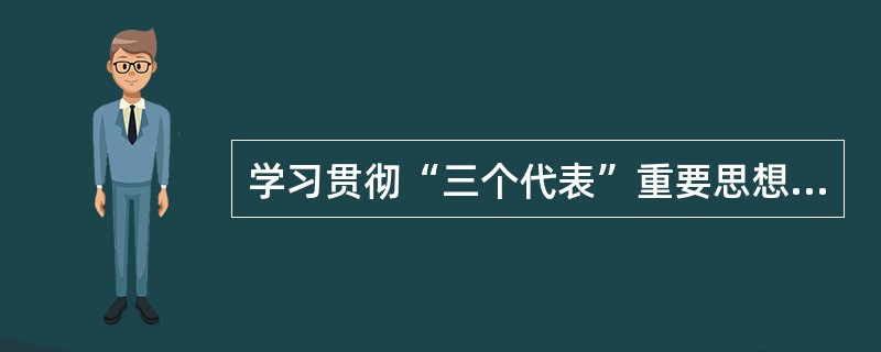 学习贯彻“三个代表”重要思想，必须（）