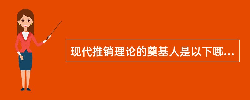 现代推销理论的奠基人是以下哪位（）