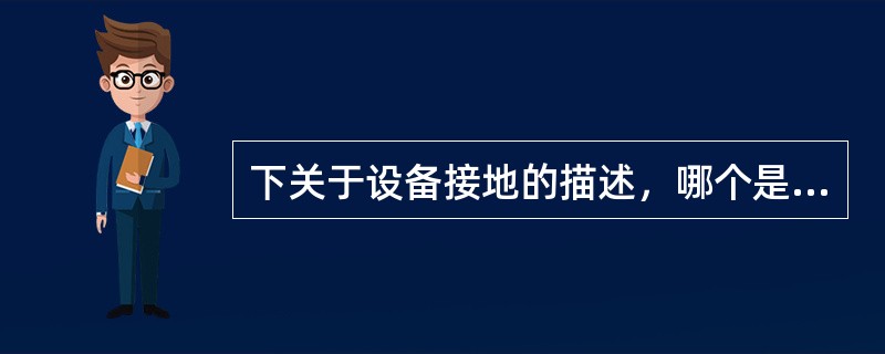 下关于设备接地的描述，哪个是错误的（）。