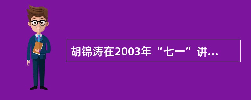 胡锦涛在2003年“七一”讲话中指出，马克思主义政党坚持先进性，不断推进事业发展