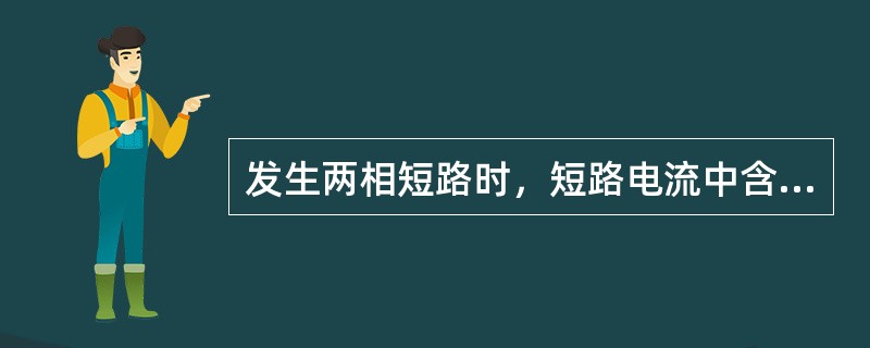 发生两相短路时，短路电流中含有（）分量。