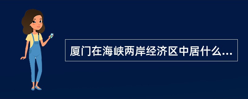 厦门在海峡两岸经济区中居什么地位？应发挥什么作用？