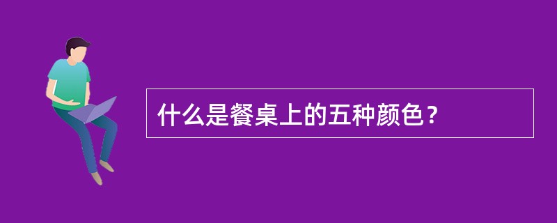 什么是餐桌上的五种颜色？