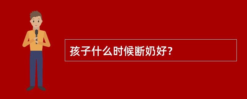 孩子什么时候断奶好？