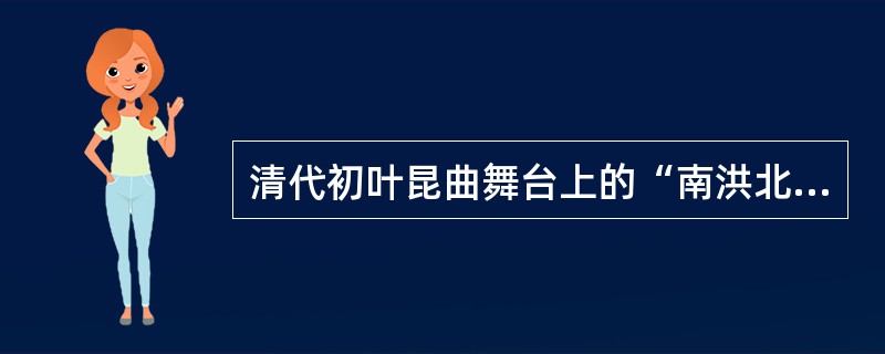 清代初叶昆曲舞台上的“南洪北孔”指的是（）。