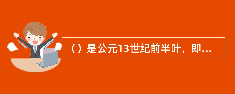 （）是公元13世纪前半叶，即蒙古灭金1234（前后）在宋杂剧、金院本基础上发展起