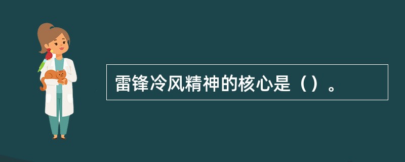 雷锋冷风精神的核心是（）。