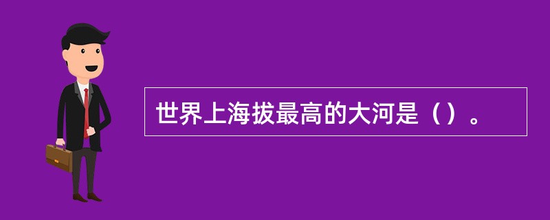 世界上海拔最高的大河是（）。