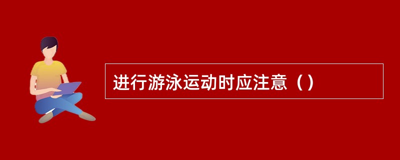 进行游泳运动时应注意（）