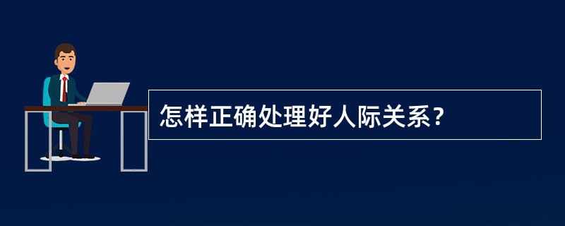 怎样正确处理好人际关系？