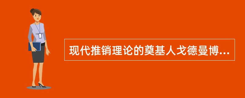 现代推销理论的奠基人戈德曼博士指出，推销的量大秘诀就是，推销员推销的不是（），而