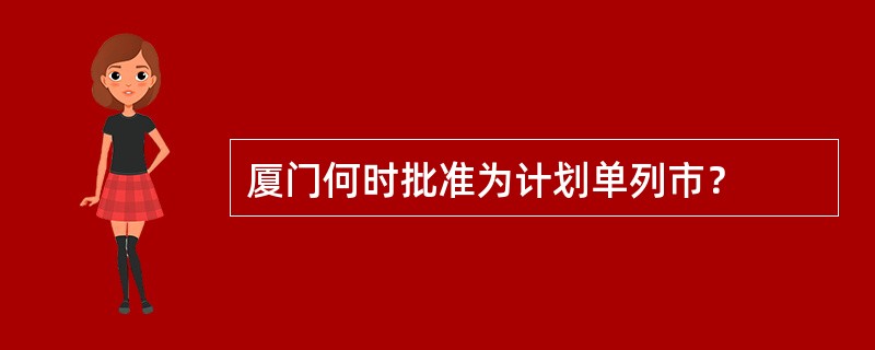 厦门何时批准为计划单列市？