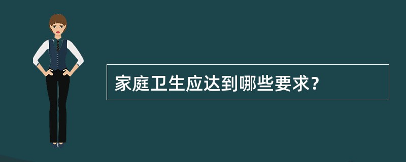 家庭卫生应达到哪些要求？