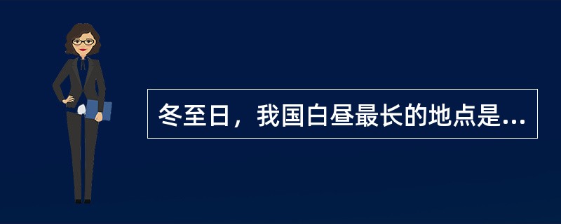 冬至日，我国白昼最长的地点是（）。