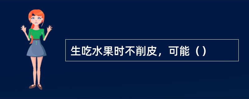 生吃水果时不削皮，可能（）