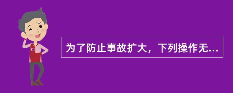 为了防止事故扩大，下列操作无须等待调度指令，但事后必须汇报调度（）。