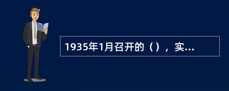 1935年1月召开的（），实际上确立了毛泽东在中共中央和宏菌种的领导地位，在极端