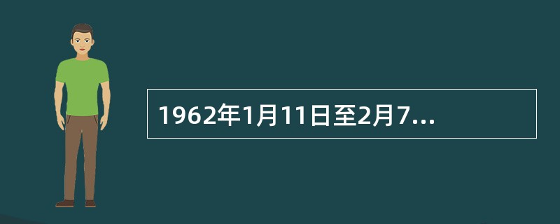 1962年1月11日至2月7日，党中央在北京召开扩大的中央工作会议，通常称为（）
