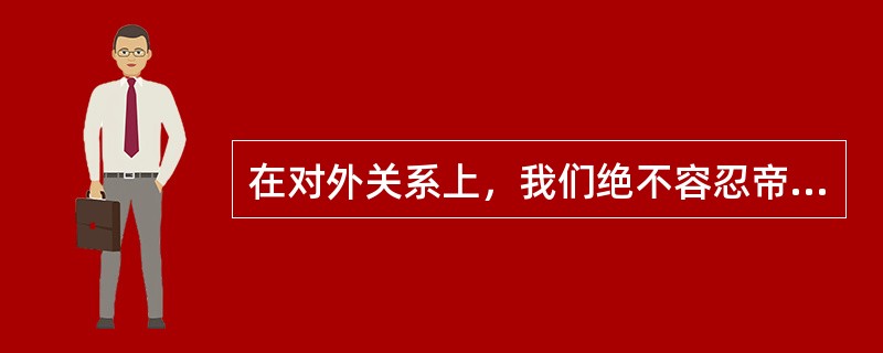 在对外关系上，我们绝不容忍帝国主义和超级大国的干涉，也不惧怕它们的威胁，坚持中国