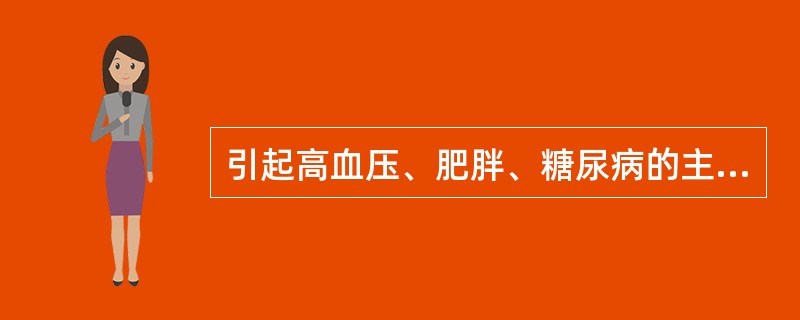 引起高血压、肥胖、糖尿病的主要因素是（）