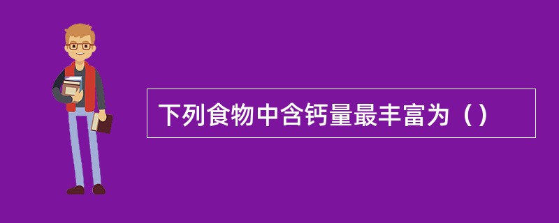 下列食物中含钙量最丰富为（）