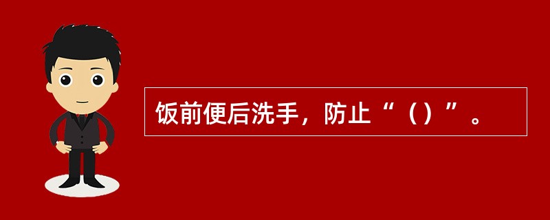 饭前便后洗手，防止“（）”。