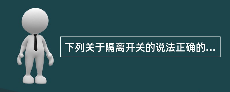 下列关于隔离开关的说法正确的是（）。