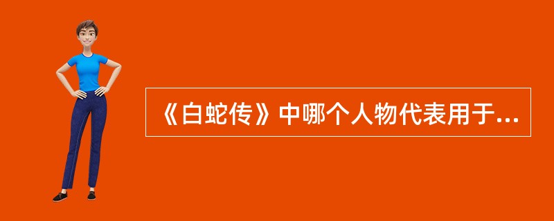 《白蛇传》中哪个人物代表用于反抗，决不妥协（）