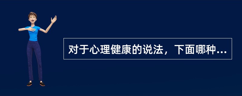 对于心理健康的说法，下面哪种是不正确的（）