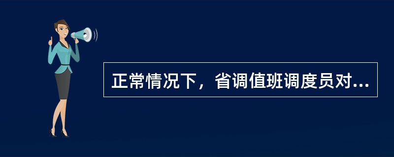 正常情况下，省调值班调度员对于线路纵联保护、母线差动保护和安全自动装置（重合闸除