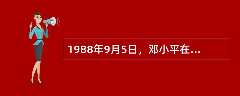 1988年9月5日，邓小平在会见捷克斯洛伐克总统胡萨克时，提出了（）的著名论断。