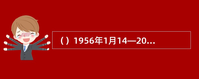 （）1956年1月14—20日，中央（）在中共中央关于知识分子问题的会议上首次提