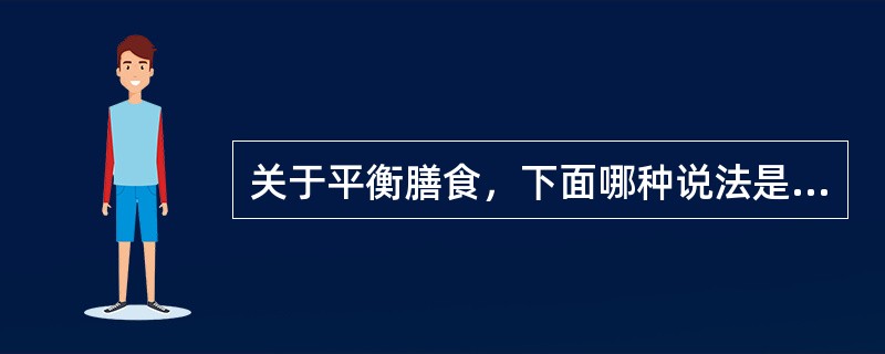 关于平衡膳食，下面哪种说法是正确的（）