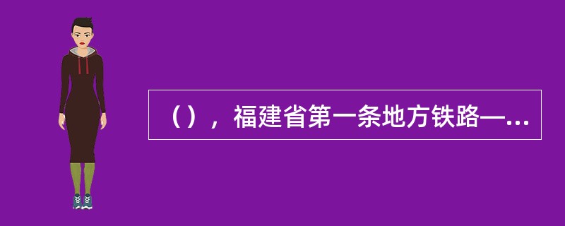 （），福建省第一条地方铁路——漳泉肖铁路竣工通车。同期，被称为“老区人民致富线”