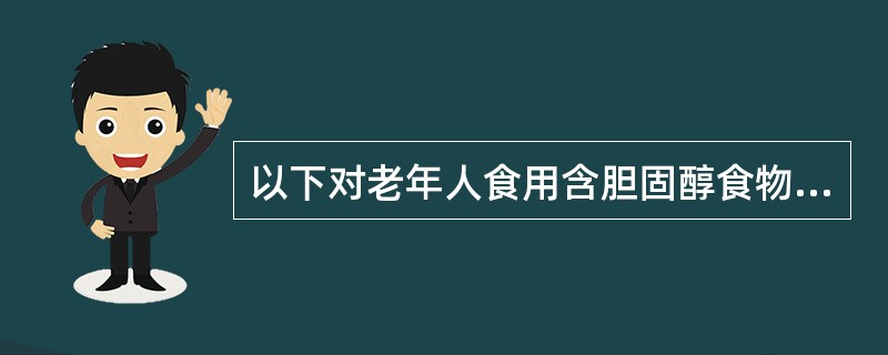 以下对老年人食用含胆固醇食物判断正确的是（）