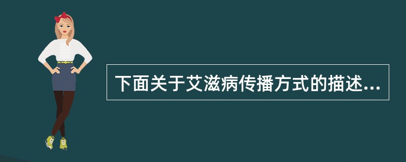 下面关于艾滋病传播方式的描述错误的是（）