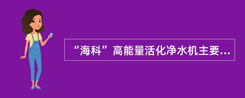 “海科”高能量活化净水机主要有哪几种款式？