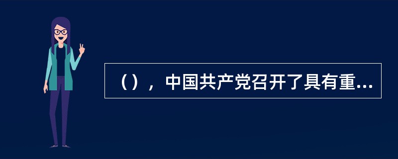 （），中国共产党召开了具有重大历史意义的十一届三中全会，开启了中国改革开放历史新