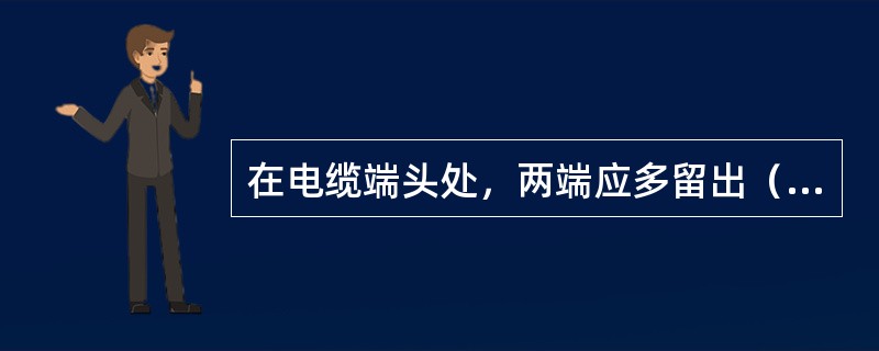 在电缆端头处，两端应多留出（）米长的电缆，以作备用。