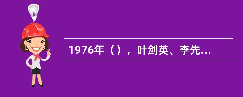 1976年（），叶剑英、李先念等代表中共中央政治局，执行党和人民的意志，一举粉碎