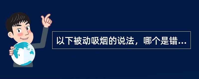 以下被动吸烟的说法，哪个是错误的（）