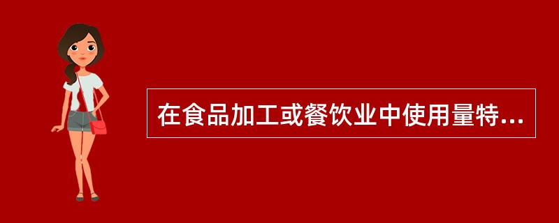 在食品加工或餐饮业中使用量特别要注意严加控制的物质是（）