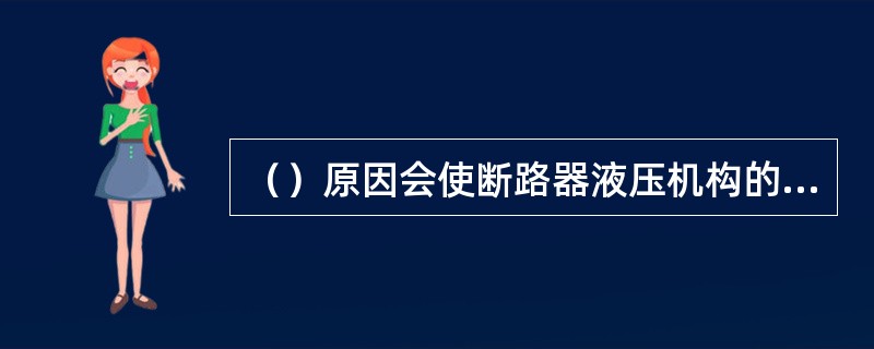 （）原因会使断路器液压机构的油泵打压频繁。